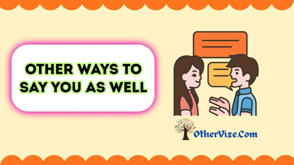 Other Ways to Say “You As Well” to Someone